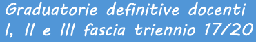 Graduatorie definitive docenti I,II,III fascia triennio 17/20